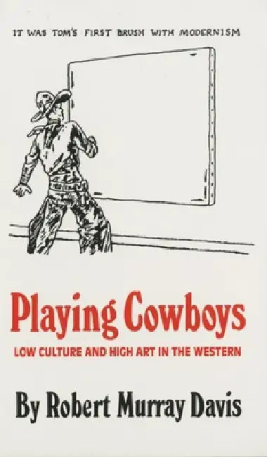 Playing Cowboys: Low Culture and High Art in the Western by Robert Murray Davis