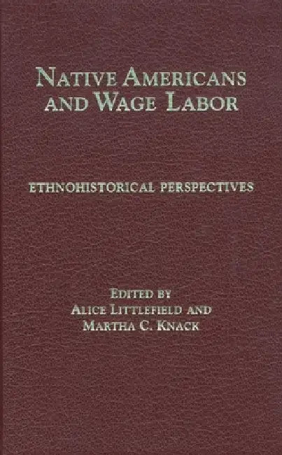Native Americans and Wage Labor: Ethnohistorical Perspectives by Alice Littlefield, Martha C. Knack