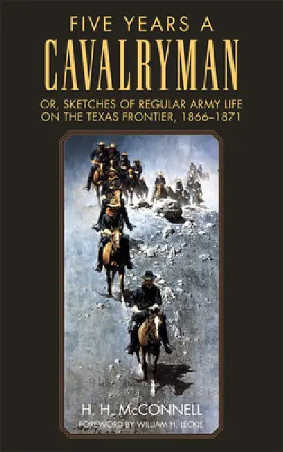 Five Years a Cavalryman: Or, Sketches of Regular Army Life on the Texas Frontier, 1866-1871 Volume 62 by H. H. McConnell, William H. Leckie