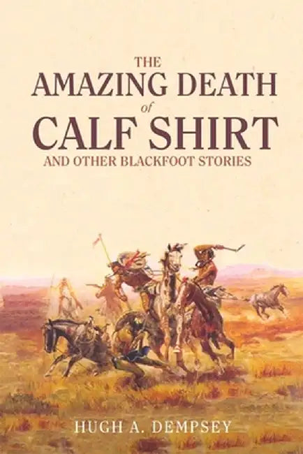 The Amazing Death of Calf Shirt: And Other Blackfoot Stories by Hugh Aylmer Dempsey