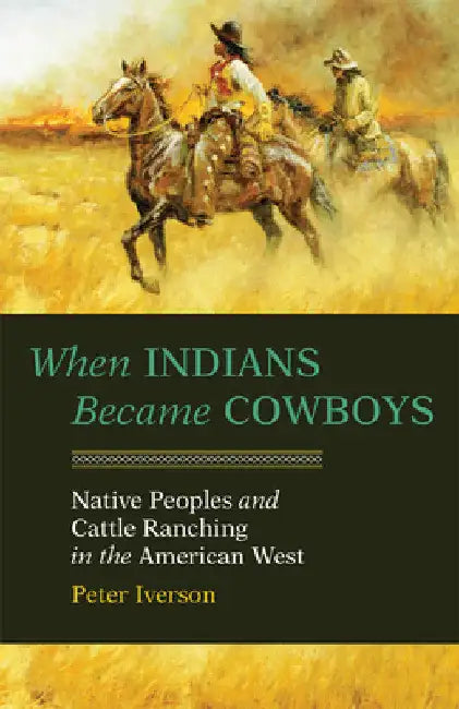 When Indians Became Cowboys: Native Peoples and Cattle Ranching in the American West by Peter Iverson