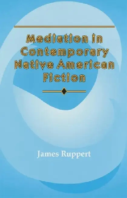 Mediation in Contemporary Native American Fiction: Volume 15 by James Ruppert