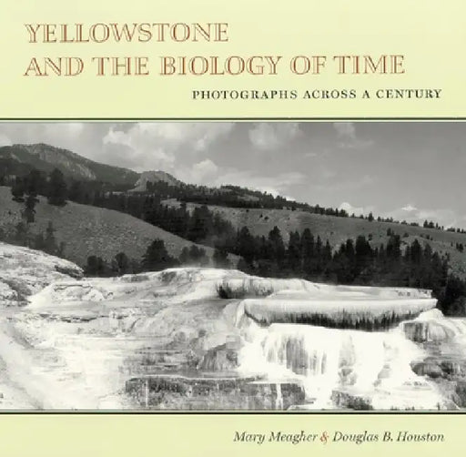 Yellowstone and the Biology of Time: Photographs Across a Century by Mary Meagher, Douglas B. Houston