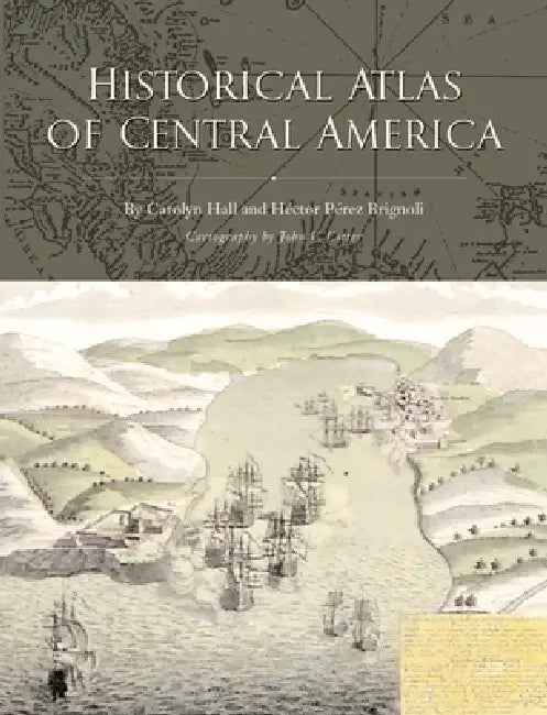 Historical Atlas of Central America by Carolyn Hall, Hector Perez Brignoli, John V. Cotter