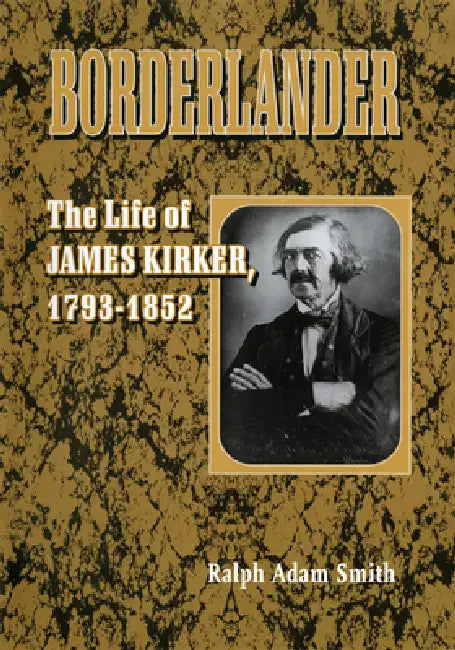 Borderlander: The Life of James Kirker, 1793-1852 by Ralph Adam Smith
