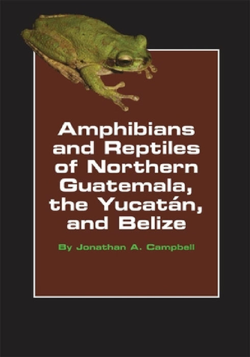 Amphibians and Reptiles of Northern Guatemala, the Yucatan, and Belize, Volume 4 by Jonathan A. Campbell