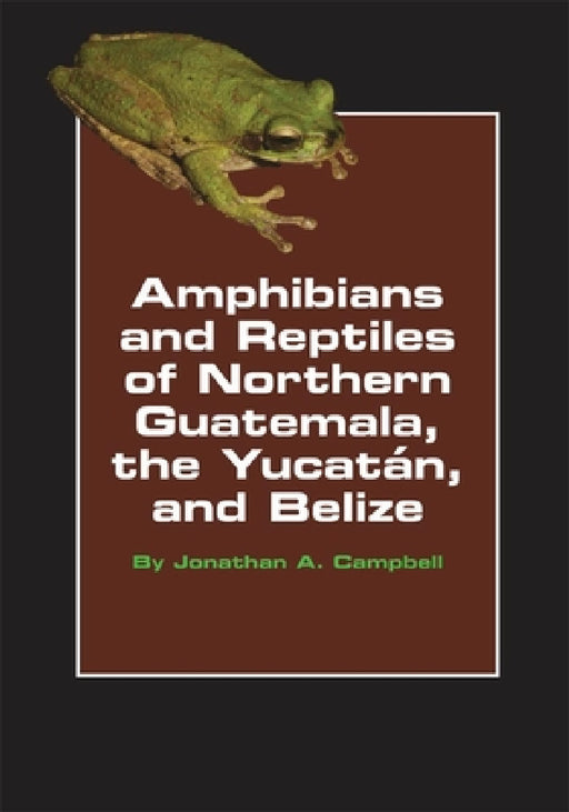 Amphibians and Reptiles of Northern Guatemala, the Yucatan, and Belize, Volume 4 by Jonathan A. Campbell
