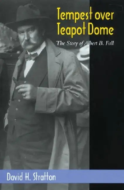 Tempest Over Teapot Dome: The Story of Albert B. Fall Volume 16 by David H. Stratton