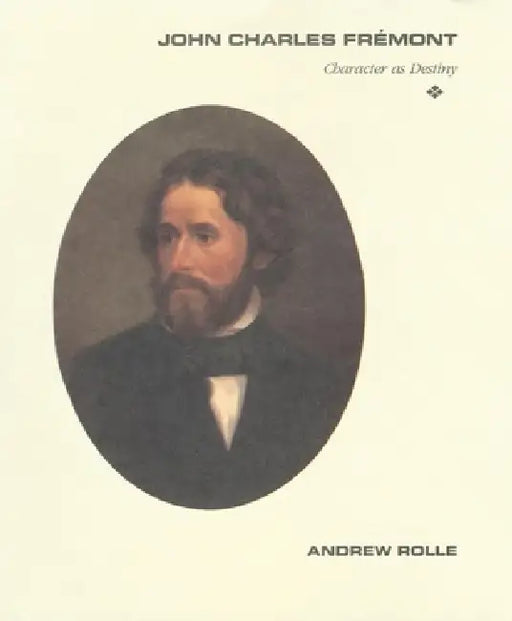 John Charles Fremont: Character as Destiny by Andrew F. Rolle