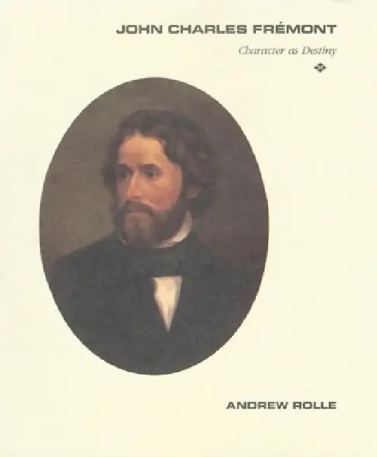 John Charles Fremont: Character as Destiny by Andrew F. Rolle