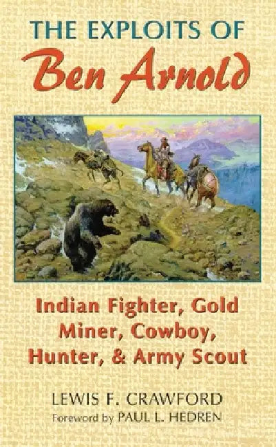 The Exploits of Ben Arnold: Indian Fighter, Gold Miner, Cowboy, Hunter, and Army Scoutvolume 64 by Lewis F. Crawford, Paul L. Hedren