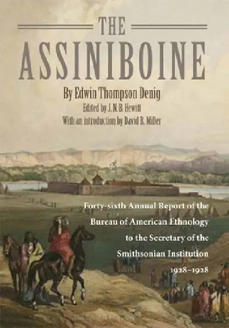 The Assiniboine: Forty-Sixth Annual Report of the Bureau of American Ethnology to the Secretary of the Smithsonian Institutuion, 1928-1929 by Edwin Thompson Denig