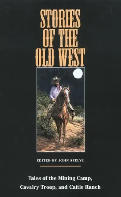 Stories of the Old West: Tales of the Mining Camp, Cavalry Troop, and Cattle Ranch by John Seelye