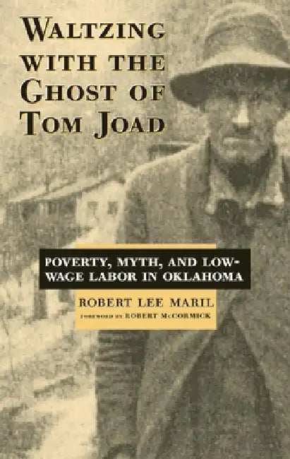 Waltzing with the Ghost of Tom Joad: Poverty, Myth, and Low-Wage Labor in Oklahoma by Robert Lee Maril