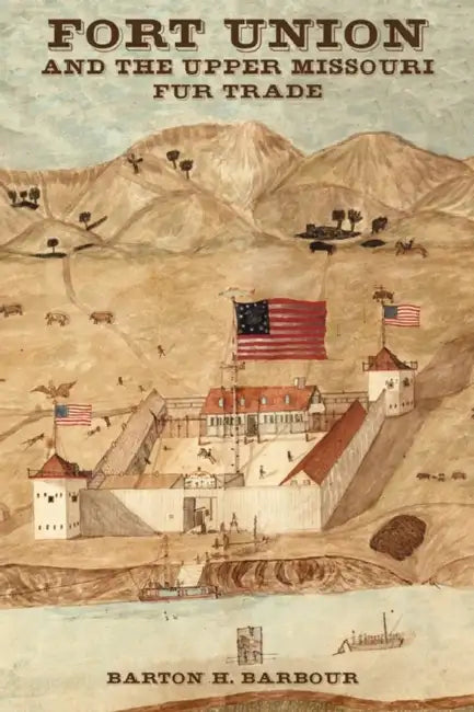 Fort Union and the Upper Missouri Fur Trade by Barton H. Barbour