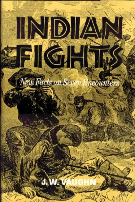 Indian Fights: New Facts on Seven Encounters by J. W. Vaughn