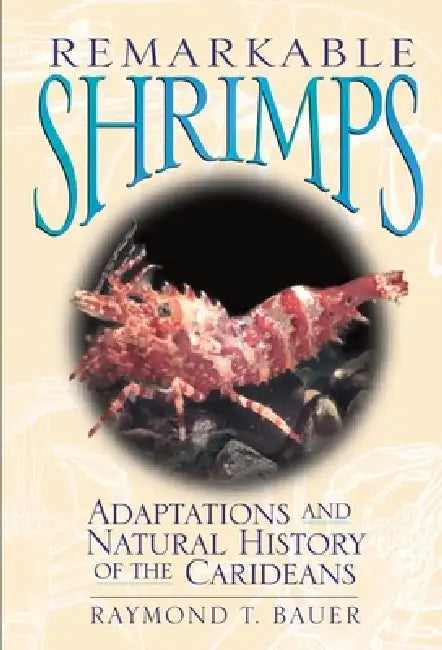 Remarkable Shrimps: Adaptations and Natural History of the Carideans Volume 7 by Raymond T. Bauer