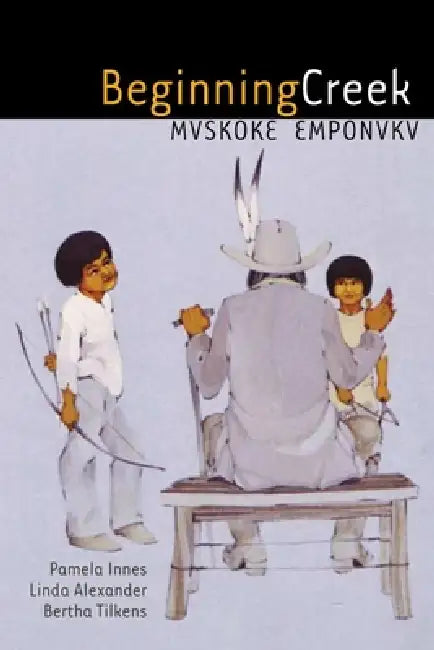 Beginning Creek: Mvskoke Emponvkv by Pamela Innes, Linda Alexander, Bertha Tilkens