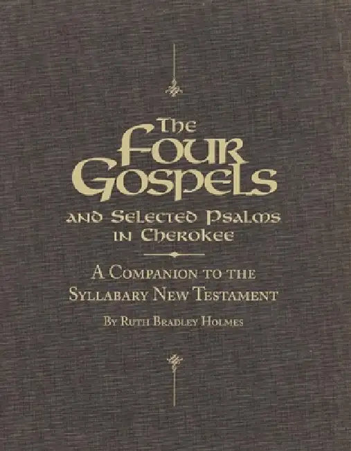 The Four Gospels and Selected Psalms in Cherokee: A Companion to the Syllabary New Testament by Ruth Bradley Holmes