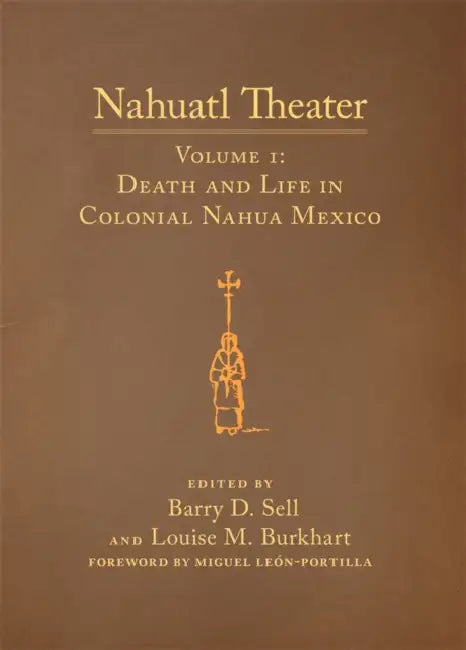 Nahuatl Theater: Nahuatl Theater Volume 1: Death and Life in Colonial Nahua Mexico Volume 1 by Barry D. Sell, Louise M. Burkhart, Miguel León-Portilla