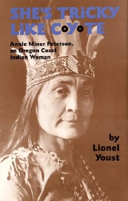 She's Tricky Like Coyote: Annie Miner Peterson, an Oregon Coast Indian Woman Volume 224 by Lionel Youst