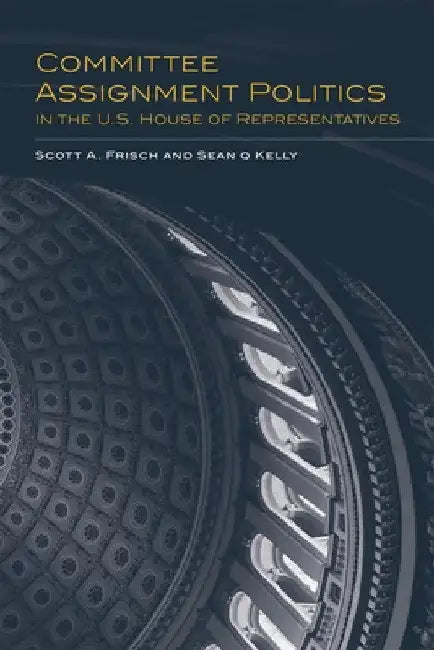 Committee Assignment Politics in the U.S. House of Representatives by Scott A. Frisch