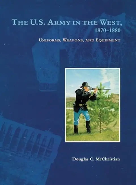The U.S. Army in the West, 1879-1880: Uniforms, Weapons, and Equipment by Douglas C. McChristian