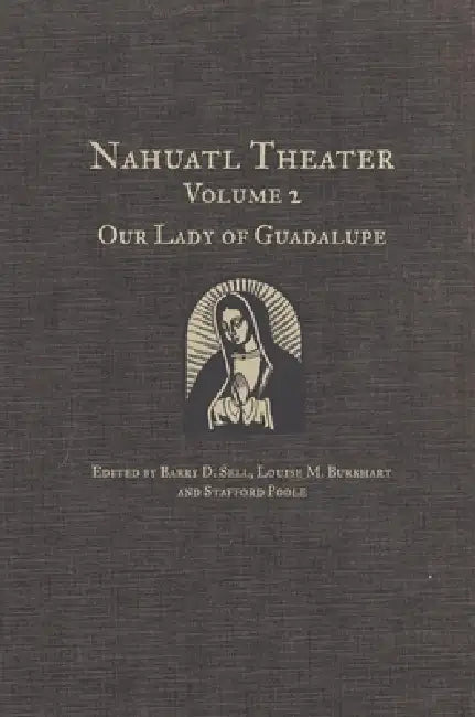 Nahuatl Theater: Nahuatl Theater Volume 2: Our Lady of Guadalupe Volume 2 by Barry D. Sell, Louise M. Burkhart, Stafford Poole