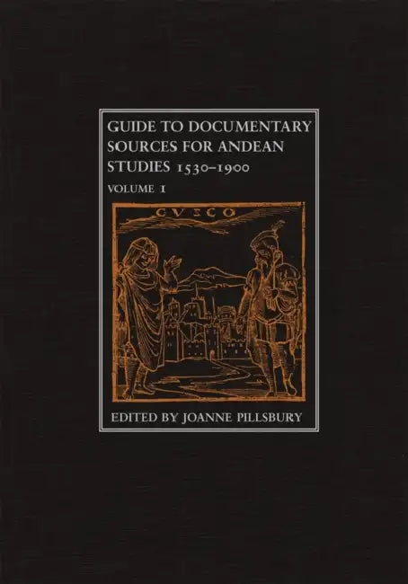 Guide to Documentary Sources for Andean Studies, 1530-1900: Volume 1 Volume 1 by Joanne Pillsbury