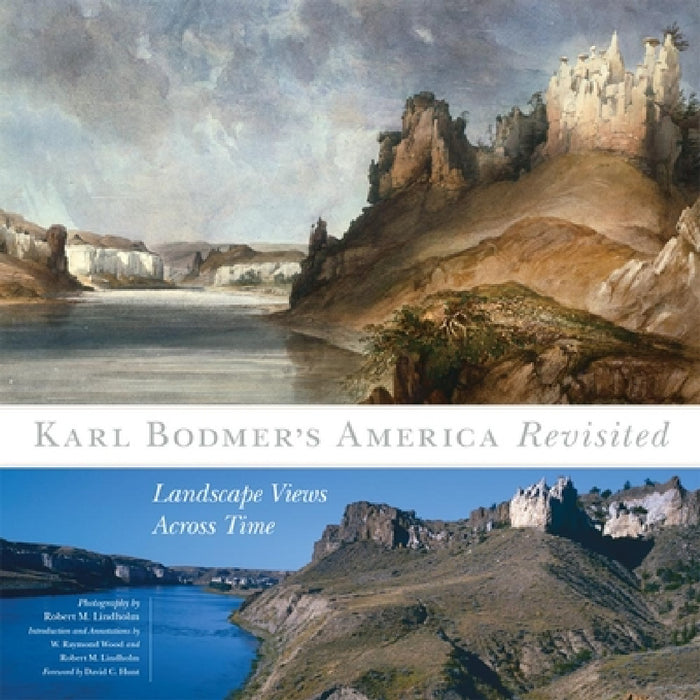 Karl Bodmer's America Revisited, 9: Landscape Views Across Time by Robert Lindholm, W. Raymond Wood, W. Raymond Wood