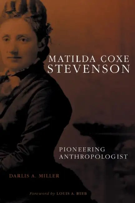 Matilda Coxe Stevenson: Pioneering Anthropologist by Darlis A. Miller, Louis A. Hieb