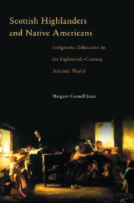 Scottish Highlanders and Native Americans: Indigenous Education in the Eighteenth-Century Atlantic World by Margaret C. Szasz