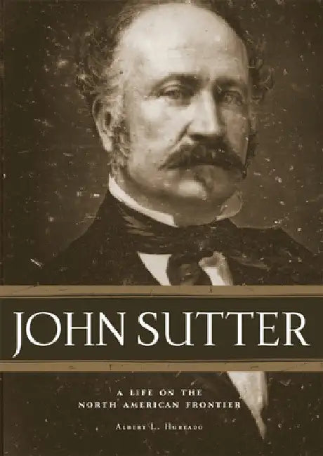 John Sutter: A Life on the North American Frontier by Hurtado L. Albert