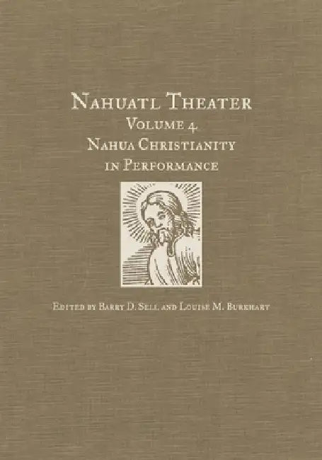 Nahuatl Theater: Nahuatl Theater Volume 4: Nahua Christianity in Performance by Barry D. Sell, Louise M. Burkhart