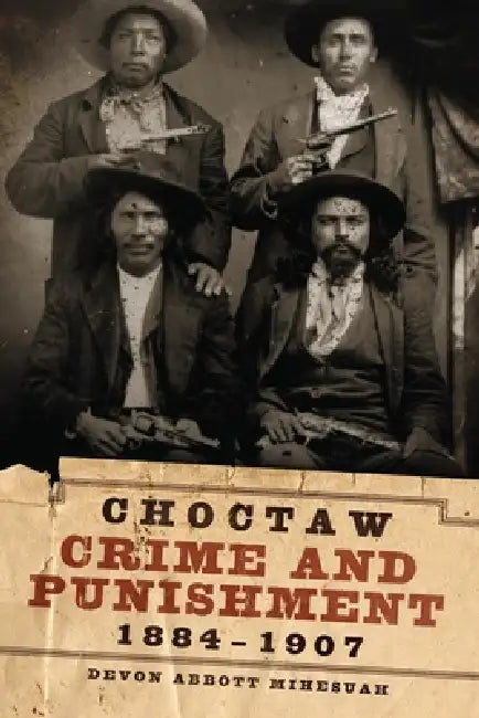 Choctaw Crime and Punishment, 1884-1907 by Devon a. Mihesuah