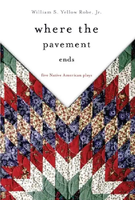 Where the Pavement Ends: Five Native American Plays Volume 37 by William S. Yellow Robe