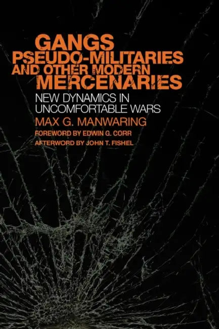 Gangs, Pseudo-Militaries, and Other Modern Mercenaries: New Dynamics in Uncomfortable Wars Volume 6 by Max G. Manwaring, John T. Fishel, Edwin G. Corr