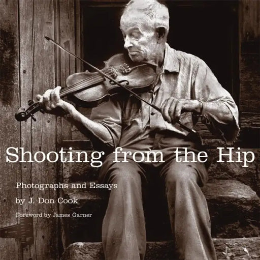 Shooting from the Hip: Photographs and Essays by J. Don Cook, James Garner