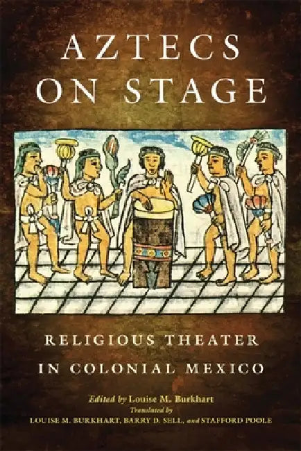 Aztecs on Stage: Religious Theater in Colonial Mexico by Louise M. Burkhart, Louise M. Burkhart, Barry D. Sell