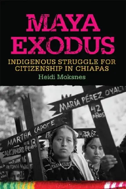 Maya Exodus: Indigenous Struggle for Citizenship in Chiapas by Heidi Moksnes