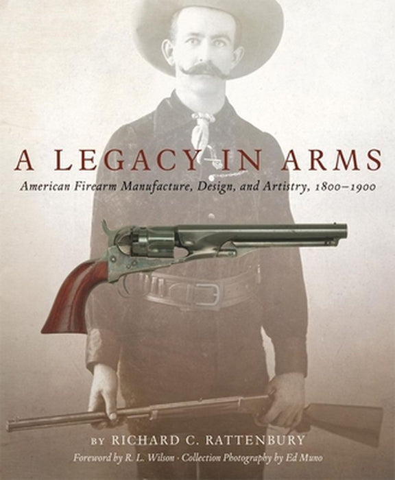 A Legacy in Arms: American Firearm Manufacture, Design, and Artistry, 18001900 by Richard C. Rattenbury
