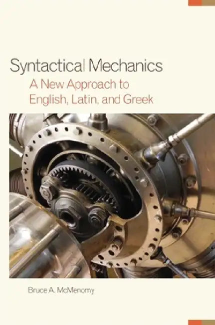 Syntactical Mechanics: A New Approach to English, Latin, and Greek by Bruce A. McMenomy