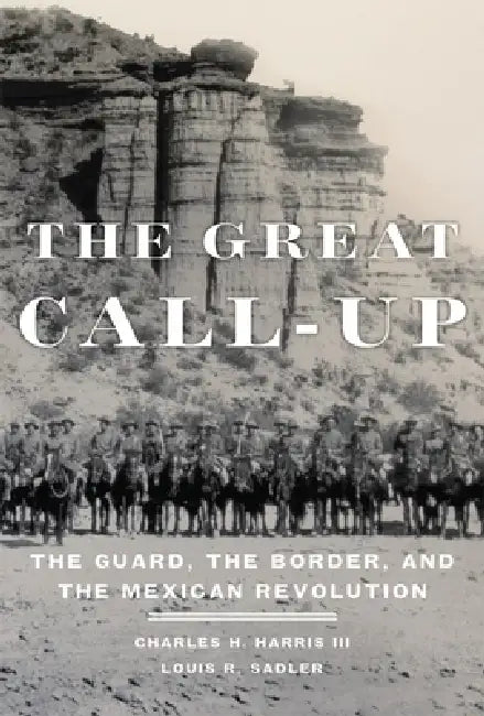 The Great Call-Up: The Guard, the Border, and the Mexican Revolution by Charles H. Harris, Louis R. Sadler
