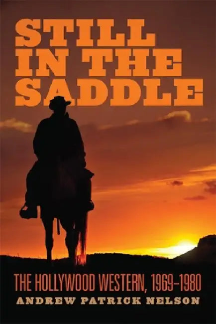 Still in the Saddle: The Hollywood Western, 1969-1980 by Andrew Patrick Nelson