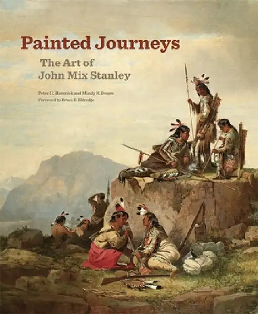 Painted Journeys: The Art of John Mix Stanleyvolume 17 by Peter H. Hassrick, Mindy N. Besaw, Bruce B. Eldredge