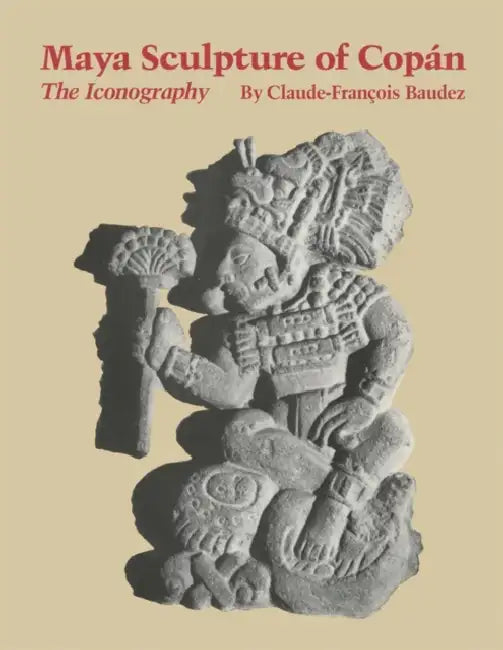 Maya Sculpture of Copán: The Iconography by Claude-Francois Baudez
