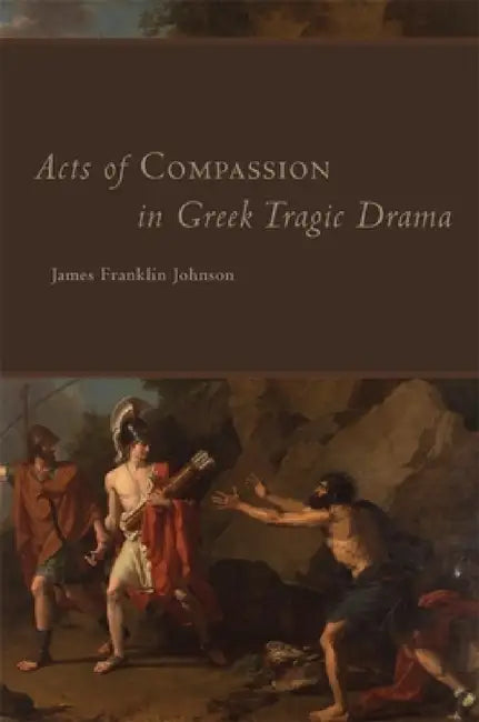 Acts of Compassion in Greek Tragic Drama, 53 by James Franklin Johnson