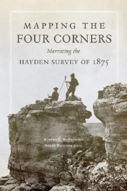 Mapping the Four Corners, 83: Narrating the Hayden Survey of 1875 by Robert McPherson