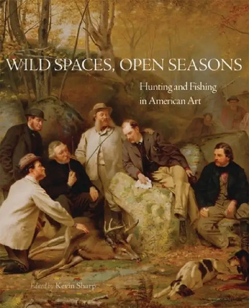 Wild Spaces, Open Seasons, 27: Hunting and Fishing in American Art by Kevin Sharp, Stephen J. Bodio, Margaret C. Adler