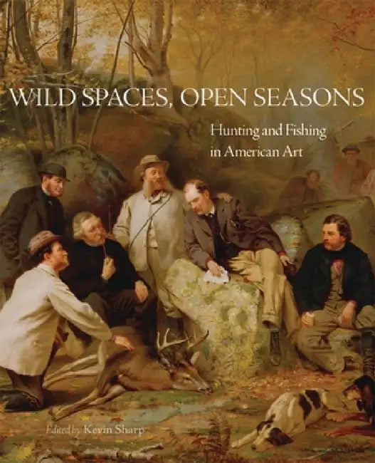 Wild Spaces, Open Seasons, 27: Hunting and Fishing in American Art by Kevin Sharp, Stephen J. Bodio, Margaret C. Adler